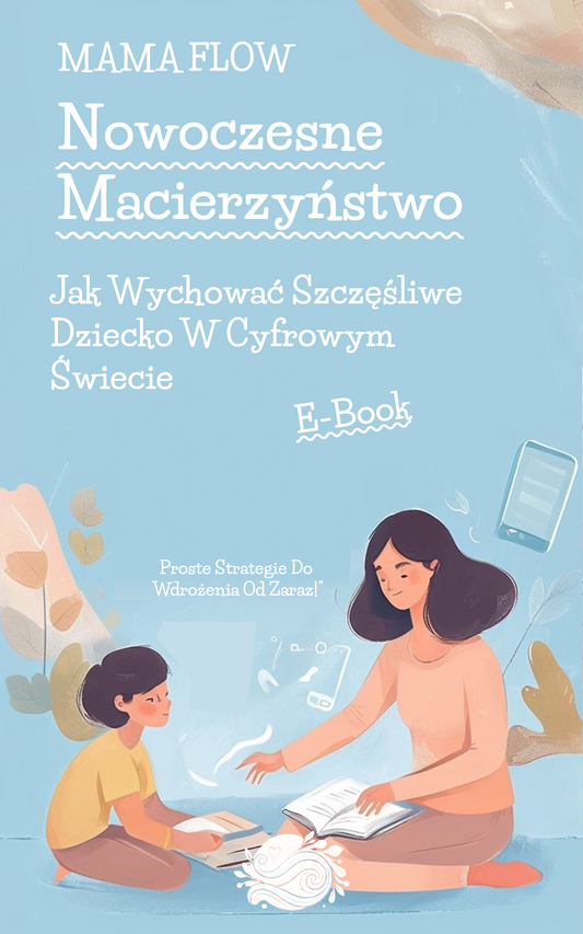 Nowoczesne Macierzyństwo: Jak Wychować Szczęśliwe Dziecko W Cyfrowym Świecie E-book